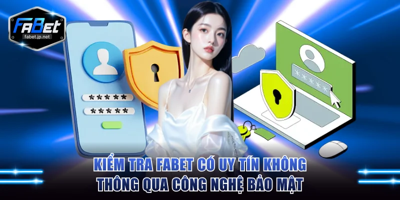 Kiểm tra Fabet có uy tín không thông qua các công nghệ bảo mật