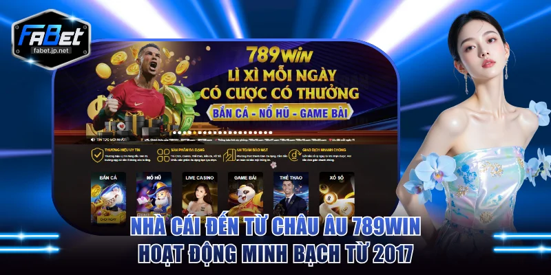 Nhà cái đến từ Châu Âu 789WIN hoạt động minh bạch từ 2017
