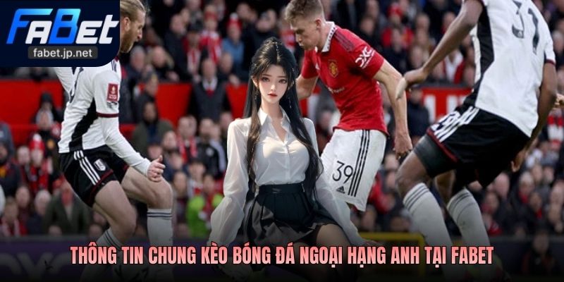 Thông tin chung Kèo bóng đá Ngoại hạng Anh tại FABET